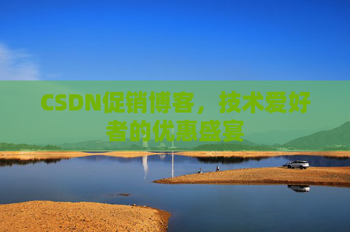 CSDN促销博客，技术爱好者的优惠盛宴